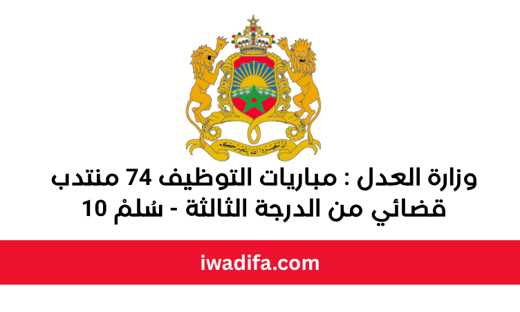 وزارة العدل : مباريات التوظيف 74 منتدب قضائي من الدرجة الثالثة - سُلمْ 10